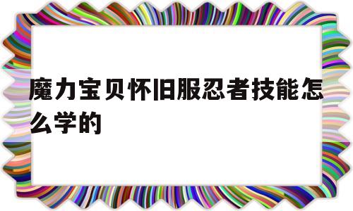 魔力宝贝怀旧服忍者技能怎么学的-魔力宝贝怀旧忍者怎么刷声望