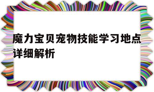 魔力宝贝宠物技能学习地点详细解析的简单介绍