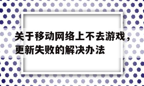 关于移动网络上不去游戏，更新失败的解决办法-移动网无法更新steam