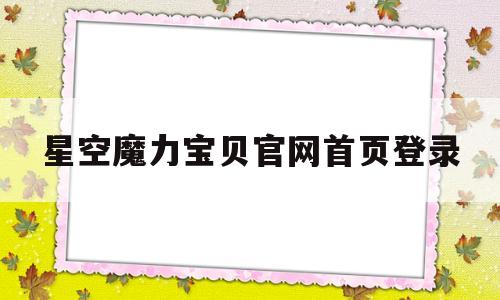 星空魔力宝贝官网首页登录-网星魔力宝贝官网