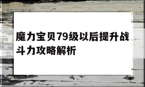 魔力宝贝79级以后提升战斗力攻略解析-魔力宝贝练级2020
