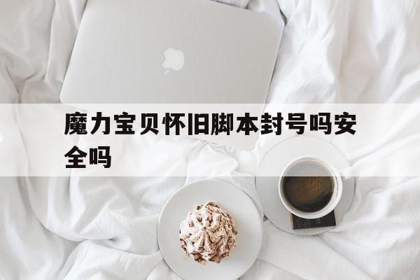 魔力宝贝怀旧脚本封号吗安全吗-魔力宝贝怀旧脚本封号吗安全吗知乎