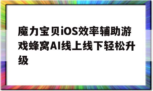 魔力宝贝iOS效率辅助游戏蜂窝AI线上线下轻松升级-魔力宝贝辅助官网
