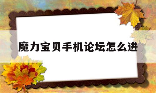 魔力宝贝手机论坛怎么进-魔力宝贝 手机