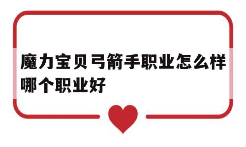 魔力宝贝弓箭手职业怎么样哪个职业好-魔力宝贝弓箭手都学什么技能