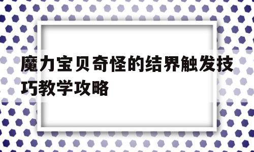 魔力宝贝奇怪的结界触发技巧教学攻略-魔力宝贝奇怪的结界触发技巧教学攻略视频