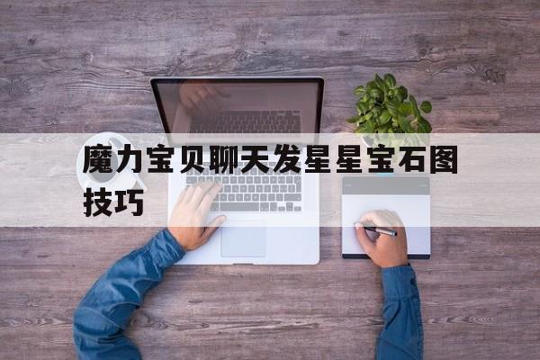 魔力宝贝聊天发星星宝石图技巧-魔力宝贝怎么打宝石