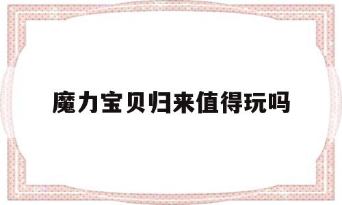 魔力宝贝归来值得玩吗-魔力宝贝归来值得玩吗现在