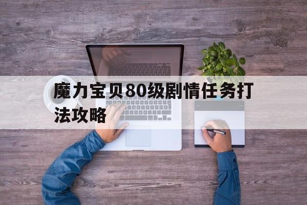 魔力宝贝80级剧情任务打法攻略-魔力宝贝80级剧情任务打法攻略图