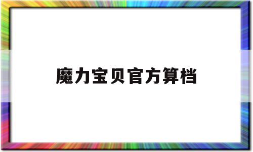 魔力宝贝官方算档-魔力宝贝端游