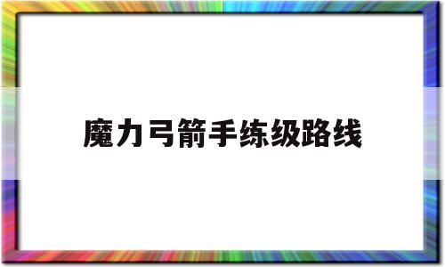 魔力弓箭手练级路线-魔力宝贝弓箭手用什么技能练级