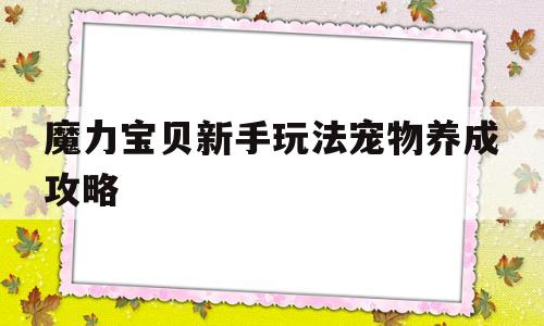 魔力宝贝新手玩法宠物养成攻略-魔力宝贝什么宠物值得培养