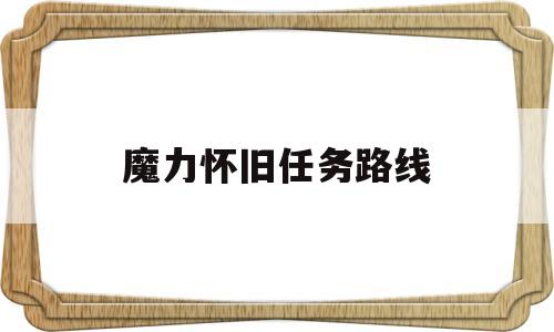 魔力怀旧任务路线-魔力怀旧任务队搭配