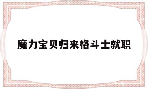 魔力宝贝归来格斗士就职-魔力宝贝归来格斗家带什么宠物