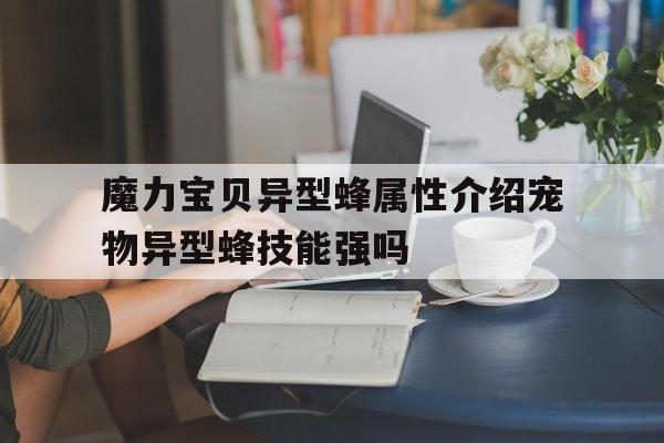 关于魔力宝贝异型蜂属性介绍宠物异型蜂技能强吗的信息