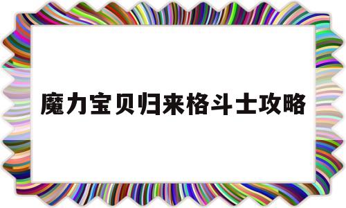 魔力宝贝归来格斗士攻略-魔力宝贝归来攻略
