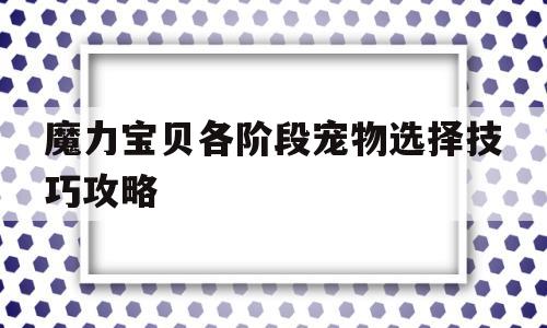包含魔力宝贝各阶段宠物选择技巧攻略的词条
