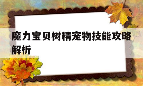 魔力宝贝树精宠物技能攻略解析-魔力宝贝树精宠物技能攻略解析大全