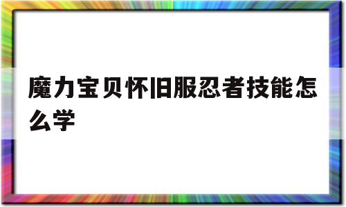 魔力宝贝怀旧服忍者技能怎么学-魔力宝贝怀旧服忍者技能怎么学的