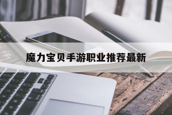魔力宝贝手游职业推荐最新-魔力宝贝手游职业推荐最新攻略