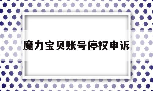魔力宝贝账号停权申诉-魔力宝贝账号异常
