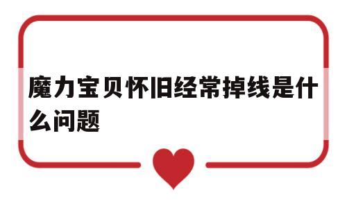 魔力宝贝怀旧经常掉线是什么问题-魔力宝贝 掉线