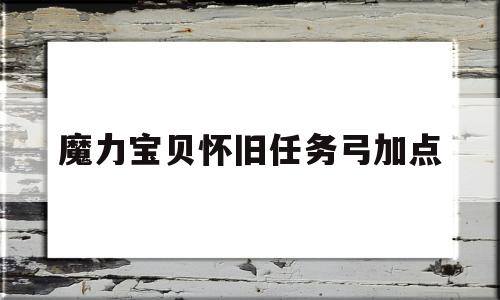 魔力宝贝怀旧任务弓加点-魔力宝贝怀旧任务弓加点怎么加