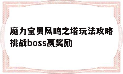 关于魔力宝贝风鸣之塔玩法攻略挑战boss赢奖励的信息