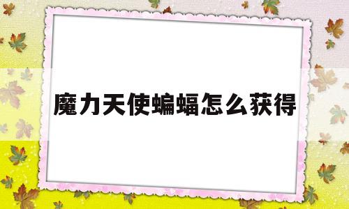 魔力天使蝙蝠怎么获得-魔力天使蝙蝠怎么获得技能