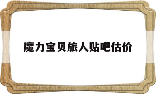 魔力宝贝旅人贴吧估价-魔力宝贝旅人官网