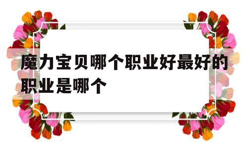 魔力宝贝哪个职业好最好的职业是哪个-魔力宝贝什么职业强