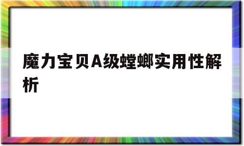 魔力宝贝A级螳螂实用性解析-魔力宝贝那个螳螂好