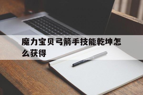 魔力宝贝弓箭手技能乾坤怎么获得-魔力宝贝 弓
