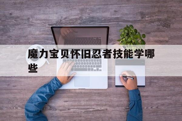 魔力宝贝怀旧忍者技能学哪些-魔力宝贝怀旧忍者技能学哪些