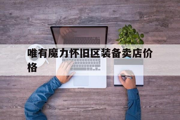 关于唯有魔力怀旧区装备卖店价格的信息
