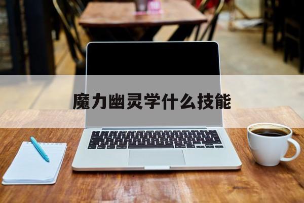 魔力幽灵学什么技能-魔力宝贝1级幽灵哪里抓