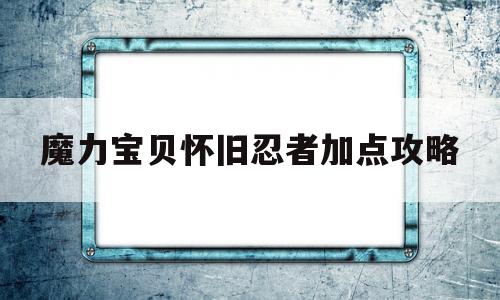 魔力宝贝怀旧忍者加点攻略-魔力宝贝怀旧忍者怎么加点
