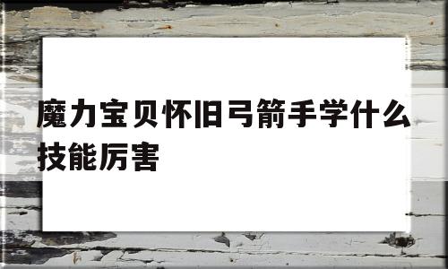 魔力宝贝怀旧弓箭手学什么技能厉害-魔力宝贝弓箭手穿什么装备