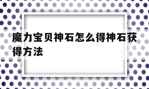 魔力宝贝神石怎么得神石获得方法的简单介绍