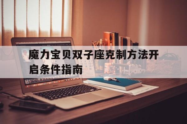 魔力宝贝双子座克制方法开启条件指南-魔力宝贝怀旧服金牛和双子为什么没人了?