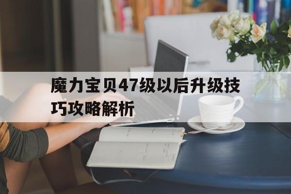 魔力宝贝47级以后升级技巧攻略解析-魔力宝贝49任务