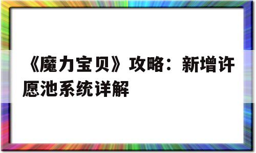 关于《魔力宝贝》攻略：新增许愿池系统详解的信息