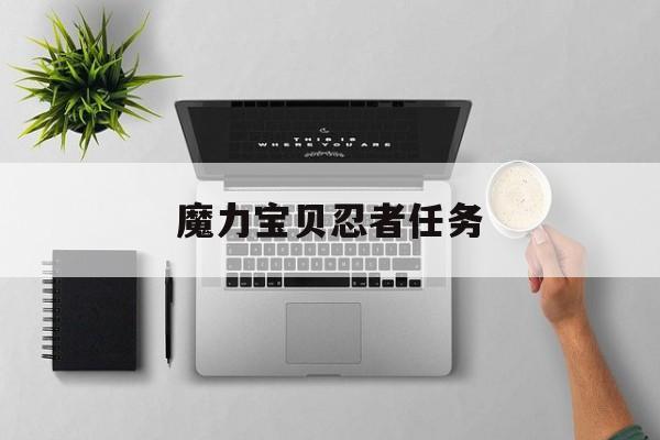 魔力宝贝忍者任务-魔力宝贝忍者任务多少级能过