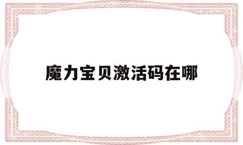 魔力宝贝激活码在哪-魔力宝贝激活码在哪输入