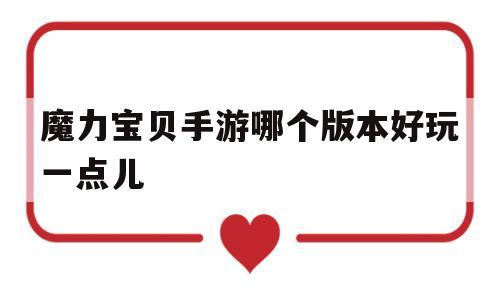 魔力宝贝手游哪个版本好玩一点儿-魔力宝贝手游哪个版本好玩一点儿的