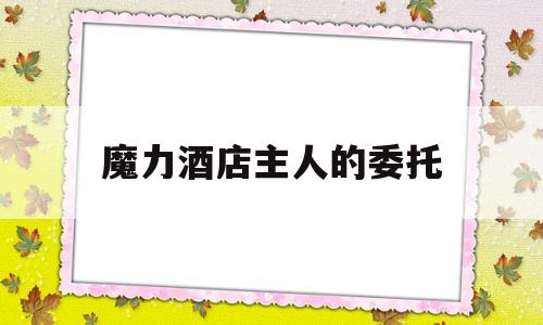 魔力酒店主人的委托-魔力宝贝酒店主人的委托