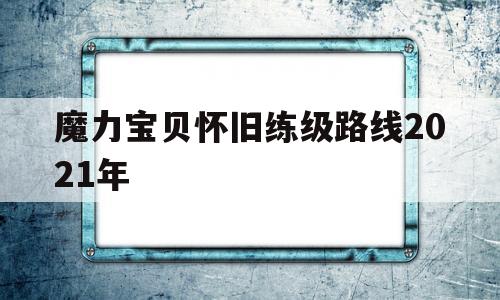 魔力宝贝怀旧练级路线2021年-魔力宝贝怀旧练级路线2021年最新