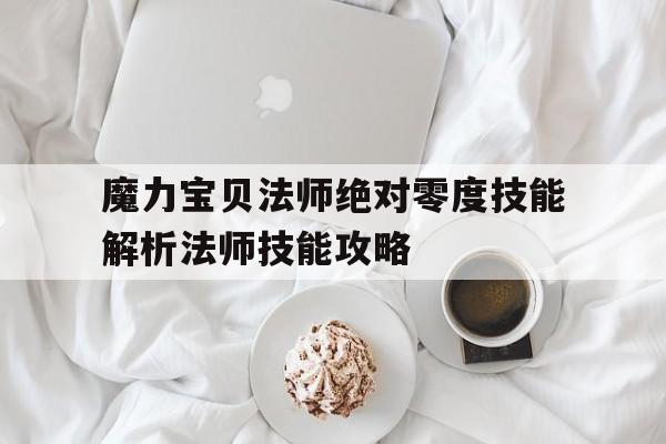 魔力宝贝法师绝对零度技能解析法师技能攻略的简单介绍