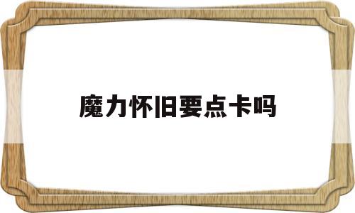 魔力怀旧要点卡吗-魔力怀旧点卡一小时