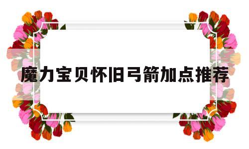 魔力宝贝怀旧弓箭加点推荐-魔力宝贝怀旧弓箭加点推荐图